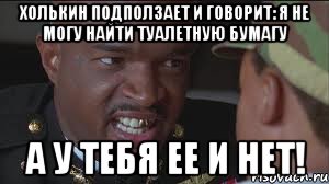 Холькин подползает и говорит: Я не могу найти туалетную бумагу А У ТЕБЯ ЕЕ И НЕТ!, Мем майор пейн