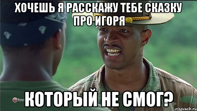 Хочешь я расскажу тебе сказку про Игоря Который не смог?