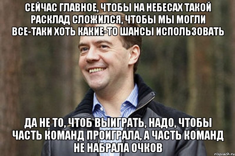 Сейчас главное, чтобы на небесах такой расклад сложился, чтобы мы могли все-таки хоть какие-то шансы использовать Да не то, чтоб выиграть, надо, чтобы часть команд проиграла, а часть команд не набрала очков