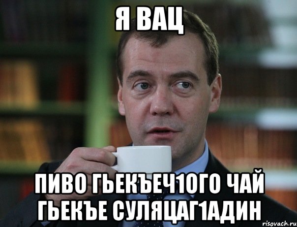 я вац пиво гьекъеч1ого чай гьекъе Суляцаг1адин, Мем Медведев спок бро