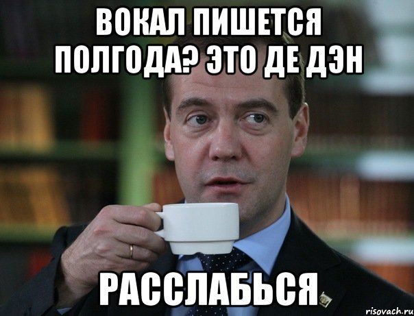 вокал пишется полгода? Это де Дэн Расслабься, Мем Медведев спок бро