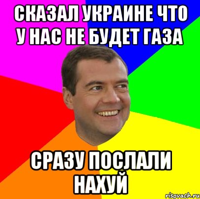 Сказал Украине что у нас не будет газа Сразу послали нахуй, Мем  Медведев advice