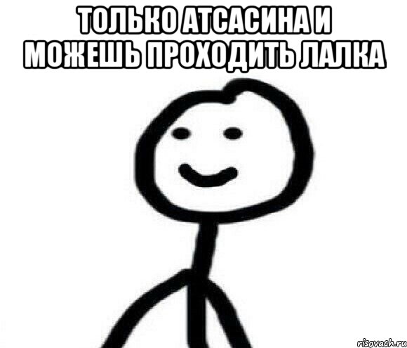 Только атсасина и можешь проходить лалка 