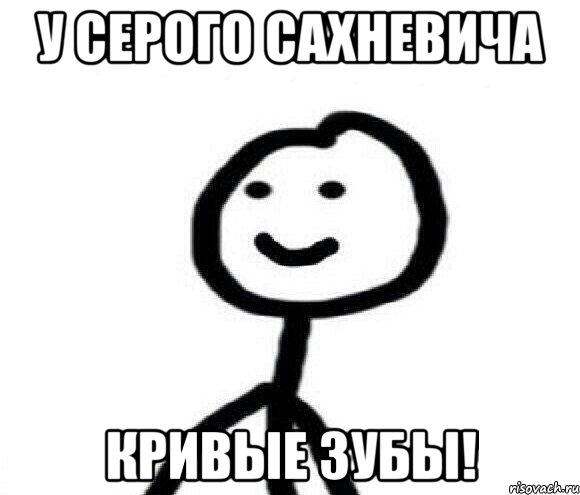 У Серого Сахневича Кривые зубы!