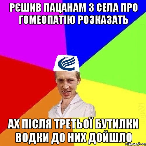 Рєшив пацанам з села про гомеопатію розказать ах після третьої бутилки водки до них дойшло