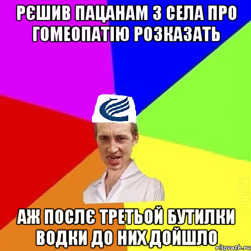 Рєшив пацанам з села про гомеопатію розказать Аж послє третьой бутилки водки до них дойшло