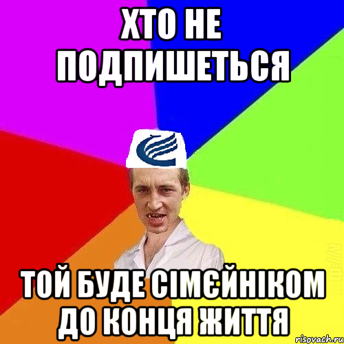 Хто не подпишеться Той буде сімєйніком до конця життя