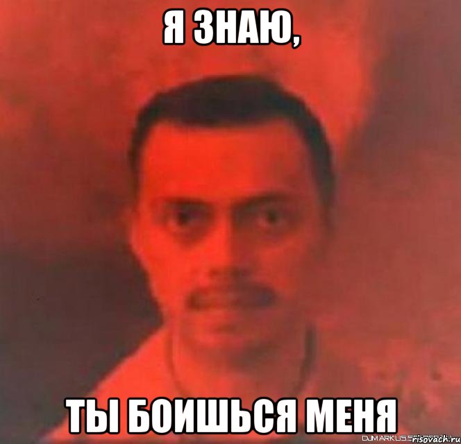 Я знаю, Ты боишься меня