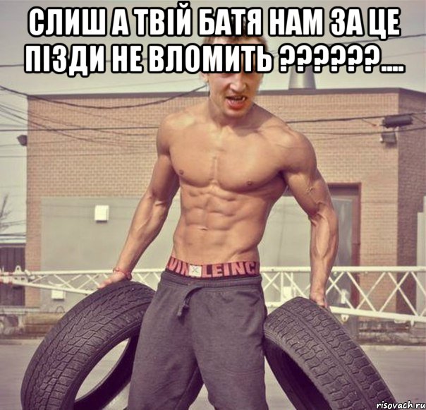 слиш а твій батя нам за це пізди не вломить ??????.... 
