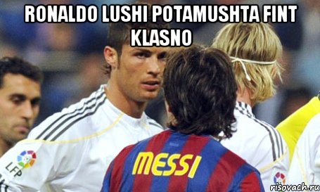 ronaldo lushi potamushta fint klasno 