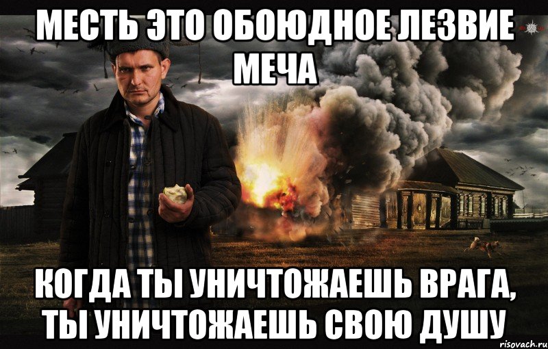 Месть это обоюдное лезвие меча Когда ты уничтожаешь врага, ты уничтожаешь свою душу