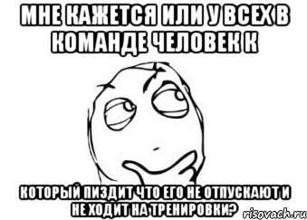 Мне кажется или у всех в команде человек к который пиздит что его не отпускают и не ходит на тренировки?, Мем Мне кажется или