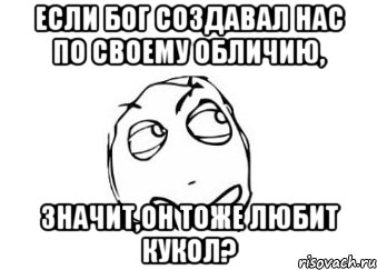 Если бог создавал нас по своему обличию, Значит,он тоже любит кукол?, Мем Мне кажется или