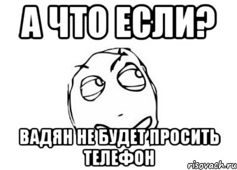 А что если? Вадян не будет просить телефон, Мем Мне кажется или