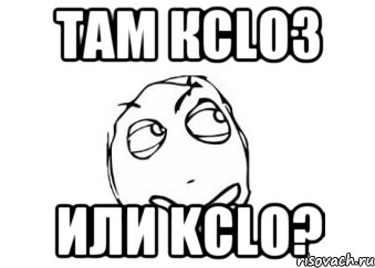 там КClO3 или KClO?, Мем Мне кажется или