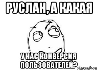 РУСЛАН, А КАКАЯ У НАС КОНВЕРСИЯ ПОЛЬЗОВАТЕЛЕЙ?, Мем Мне кажется или