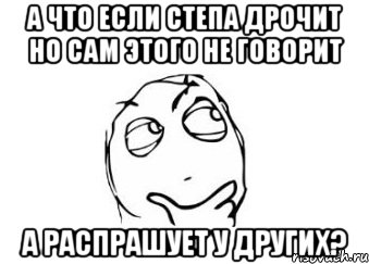 а что если степа дрочит но сам этого не говорит а распрашует у других?, Мем Мне кажется или