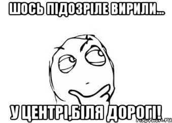 шось підозріле вирили... у центрі,біля дорогі!, Мем Мне кажется или