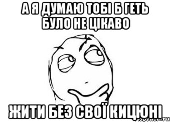 а я думаю тобі б геть було не цікаво жити без свої кицюні, Мем Мне кажется или