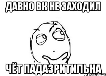 давно вк не заходил чёт падазритильна, Мем Мне кажется или