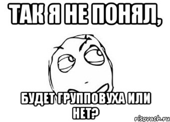 Так я не понял, будет групповуха или нет?, Мем Мне кажется или