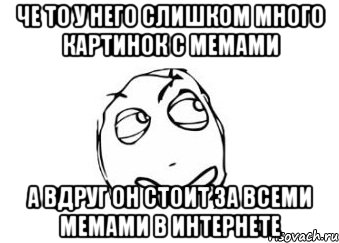 Че то у него слишком много картинок с мемами А вдруг он стоит за всеми мемами в интернете, Мем Мне кажется или