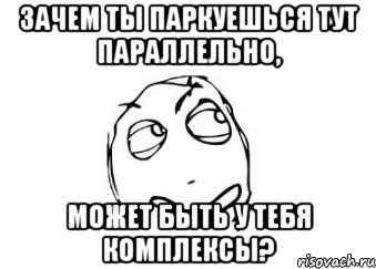 Зачем ты паркуешься тут параллельно, Может быть у тебя комплексы?, Мем Мне кажется или