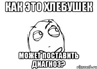 как это хлебушек может поставить диагноз?, Мем Мне кажется или