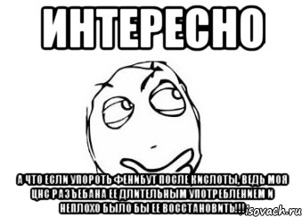 интересно а что если упороть фенибут после кислоты, ведь моя цнс разъебана ее длительным употреблением и неплохо было бы ее восстановить!!!, Мем Мне кажется или