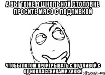 а вы тоже в школьной столовке просите мясо с подливкой чтобы потом проигрывать с подливой с одноклассниками хикки, Мем Мне кажется или