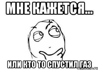 мне кажется... или кто то спустил газ, Мем Мне кажется или