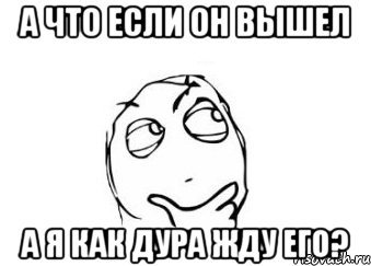 а что если он вышел а я как дура жду его?, Мем Мне кажется или