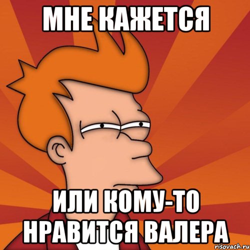 Мне кажется Или кому-то нравится Валера, Мем Мне кажется или (Фрай Футурама)