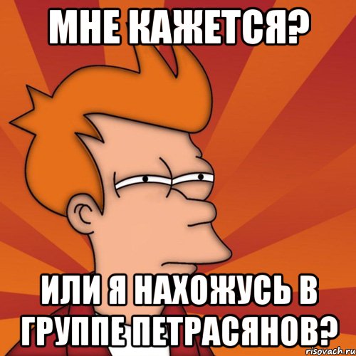 Мне кажется? Или я нахожусь в группе петрасянов?, Мем Мне кажется или (Фрай Футурама)