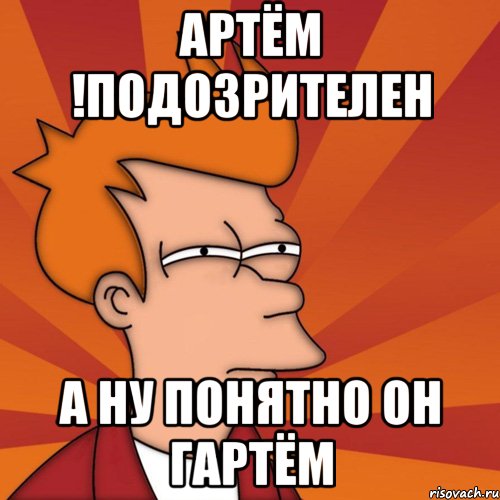 Артём !подозрителен А ну понятно он гартём, Мем Мне кажется или (Фрай Футурама)