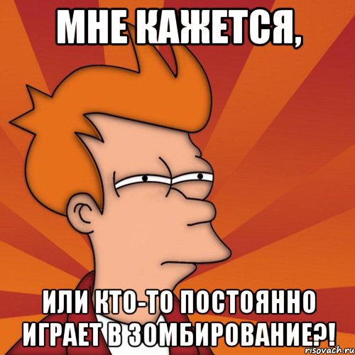Мне кажется, или кто-то постоянно играет в Зомбирование?!, Мем Мне кажется или (Фрай Футурама)