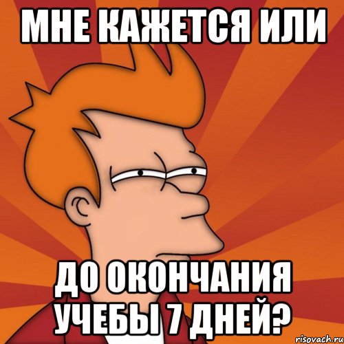 мне кажется или до окончания учебы 7 дней?, Мем Мне кажется или (Фрай Футурама)