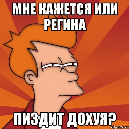 МНЕ КАЖЕТСЯ ИЛИ РЕГИНА ПИЗДИТ ДОХУЯ?, Мем Мне кажется или (Фрай Футурама)
