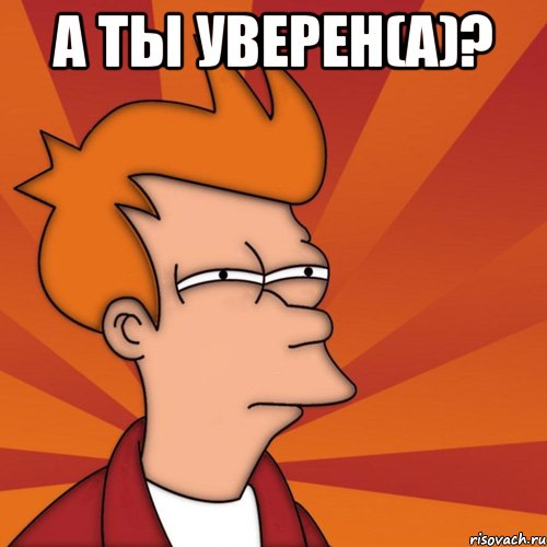 А ты уверен(а)? , Мем Мне кажется или (Фрай Футурама)