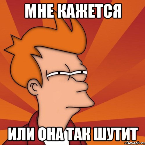 мне кажется или она так шутит, Мем Мне кажется или (Фрай Футурама)