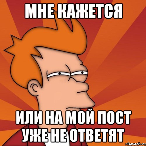 мне кажется или на мой пост уже не ответят, Мем Мне кажется или (Фрай Футурама)