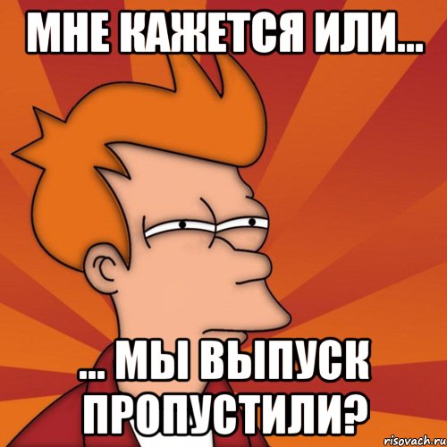 Мне кажется или... ... мы выпуск пропустили?, Мем Мне кажется или (Фрай Футурама)
