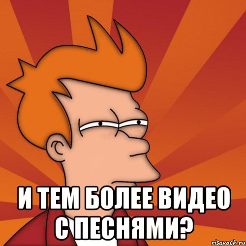 и тем более видео с песнями?, Мем Мне кажется или (Фрай Футурама)