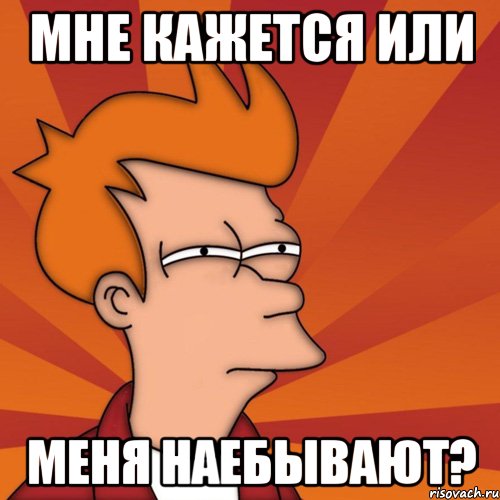 Мне кажется или Меня наебывают?, Мем Мне кажется или (Фрай Футурама)