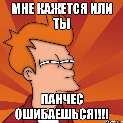 мне кажется или ты панчес ошибаешься!!!!, Мем Мне кажется или (Фрай Футурама)