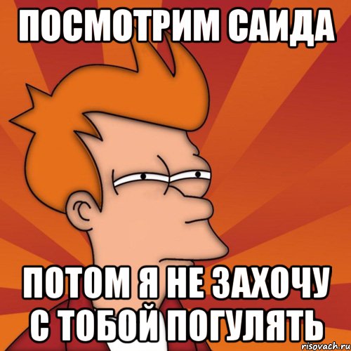 Посмотрим Саида потом я не захочу с тобой погулять, Мем Мне кажется или (Фрай Футурама)