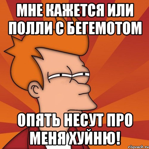 Мне кажется или Полли с Бегемотом опять несут про меня хуйню!, Мем Мне кажется или (Фрай Футурама)