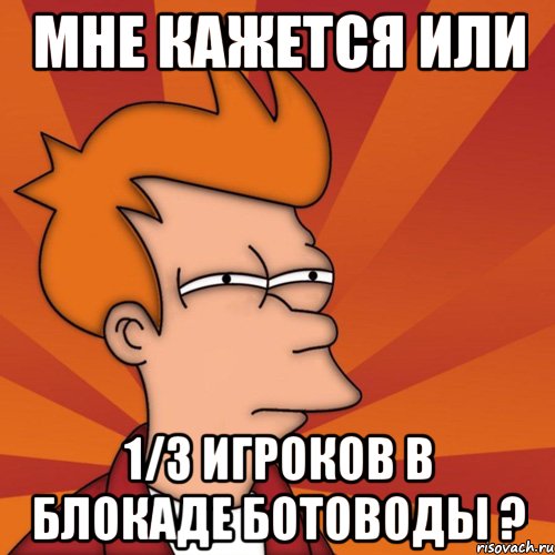 МНЕ КАЖЕТСЯ ИЛИ 1/3 ИГРОКОВ В БЛОКАДЕ БОТОВОДЫ ?, Мем Мне кажется или (Фрай Футурама)