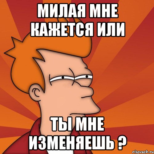Милая мне кажется или ты мне изменяешь ?, Мем Мне кажется или (Фрай Футурама)