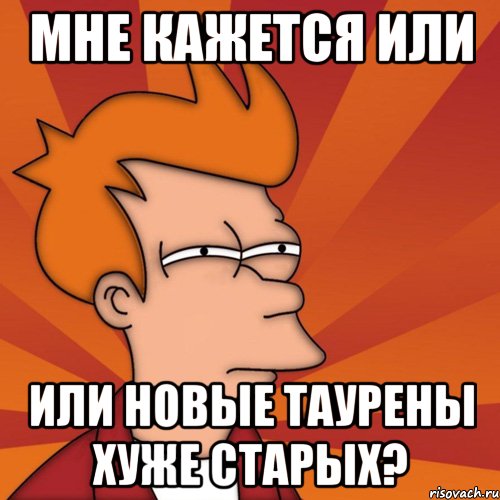 МНЕ КАЖЕТСЯ или ИЛИ новые таурены хуже старых?, Мем Мне кажется или (Фрай Футурама)